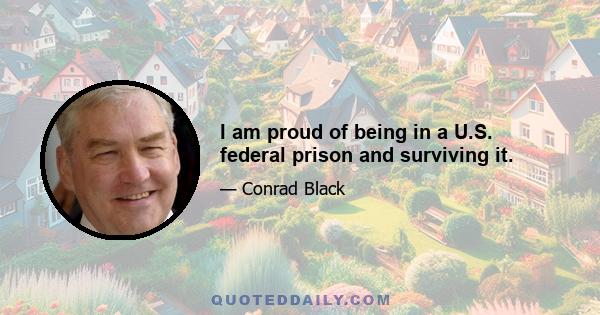 I am proud of being in a U.S. federal prison and surviving it.