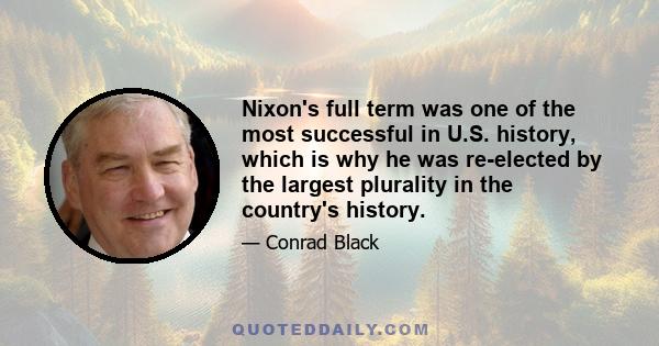 Nixon's full term was one of the most successful in U.S. history, which is why he was re-elected by the largest plurality in the country's history.