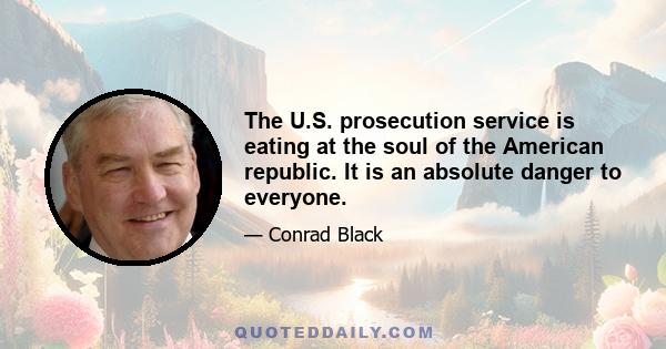 The U.S. prosecution service is eating at the soul of the American republic. It is an absolute danger to everyone.