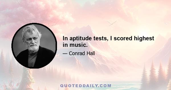 In aptitude tests, I scored highest in music.