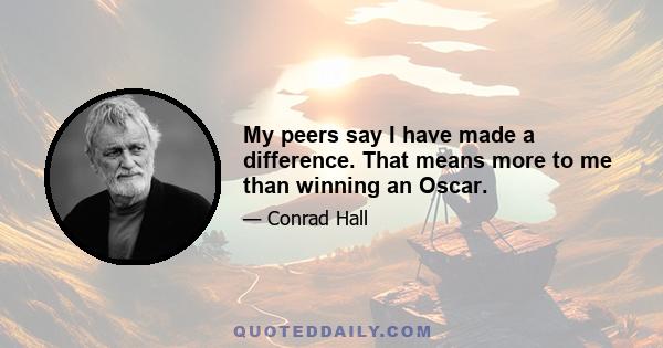 My peers say I have made a difference. That means more to me than winning an Oscar.