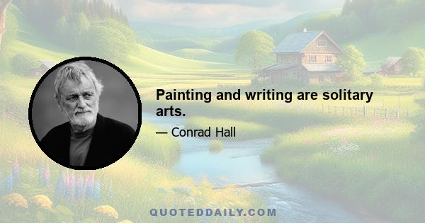 Painting and writing are solitary arts.