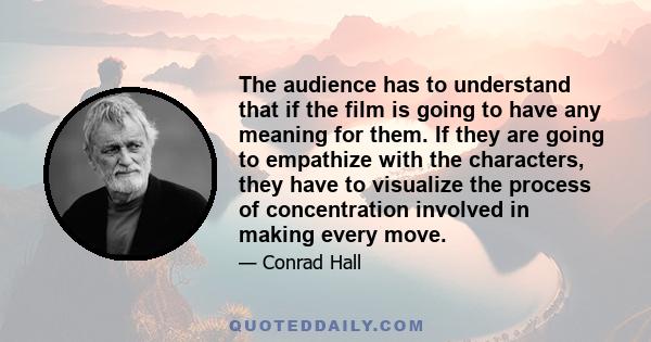 The audience has to understand that if the film is going to have any meaning for them. If they are going to empathize with the characters, they have to visualize the process of concentration involved in making every