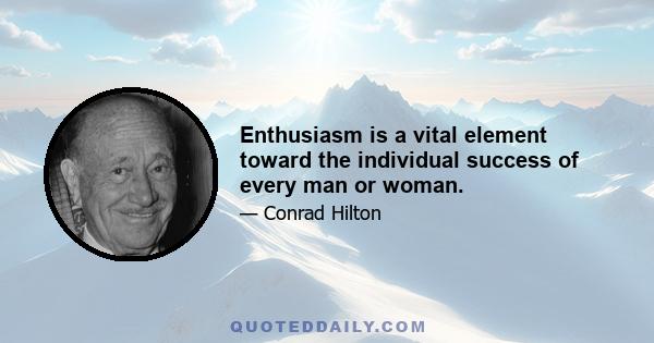 Enthusiasm is a vital element toward the individual success of every man or woman.