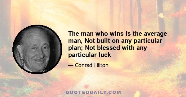 The man who wins is the average man, Not built on any particular plan; Not blessed with any particular luck