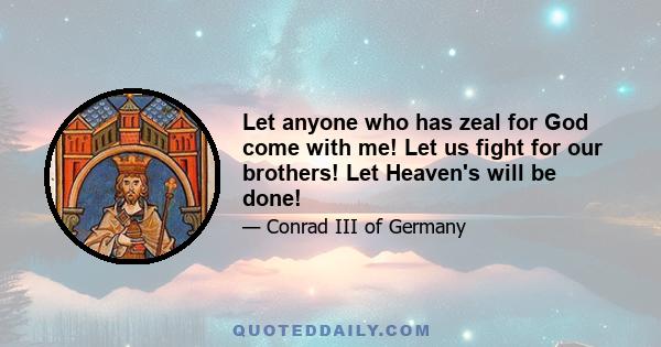 Let anyone who has zeal for God come with me! Let us fight for our brothers! Let Heaven's will be done!