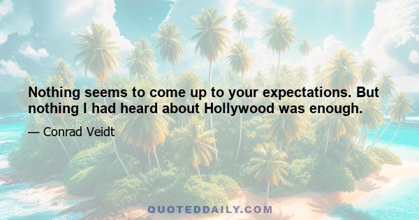 Nothing seems to come up to your expectations. But nothing I had heard about Hollywood was enough.