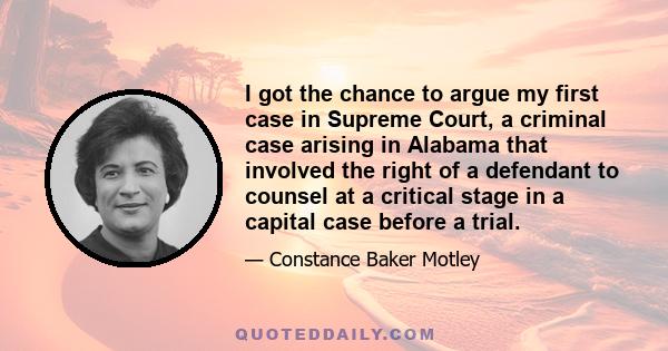 I got the chance to argue my first case in Supreme Court, a criminal case arising in Alabama that involved the right of a defendant to counsel at a critical stage in a capital case before a trial.