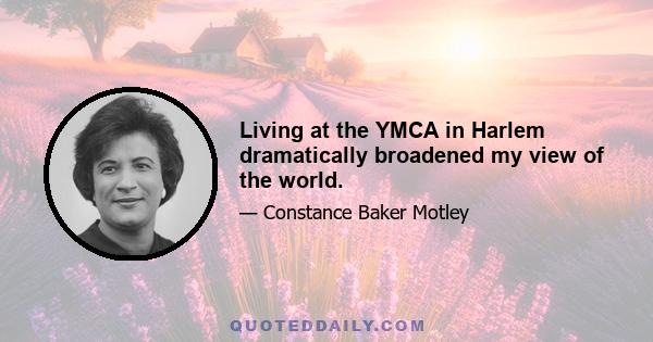 Living at the YMCA in Harlem dramatically broadened my view of the world.