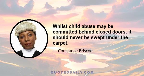 Whilst child abuse may be committed behind closed doors, it should never be swept under the carpet.