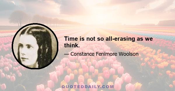 Time is not so all-erasing as we think.