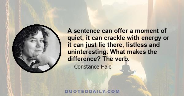 A sentence can offer a moment of quiet, it can crackle with energy or it can just lie there, listless and uninteresting. What makes the difference? The verb.