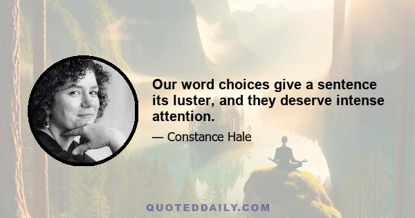 Our word choices give a sentence its luster, and they deserve intense attention.