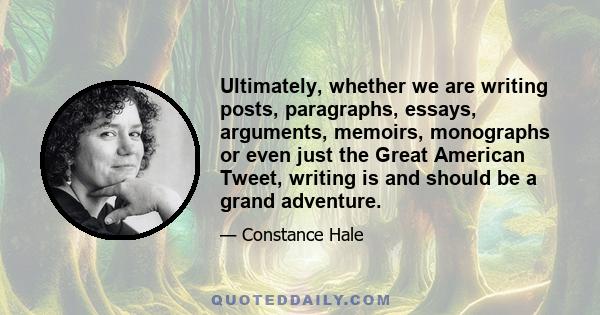 Ultimately, whether we are writing posts, paragraphs, essays, arguments, memoirs, monographs or even just the Great American Tweet, writing is and should be a grand adventure.