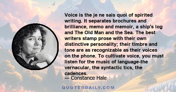 Voice is the je ne sais quoi of spirited writing. It separates brochures and brilliance, memo and memoir, a ship's log and The Old Man and the Sea. The best writers stamp prose with their own distinctive personality;