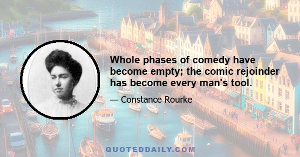 Whole phases of comedy have become empty; the comic rejoinder has become every man's tool.