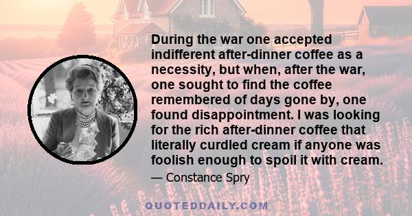 During the war one accepted indifferent after-dinner coffee as a necessity, but when, after the war, one sought to find the coffee remembered of days gone by, one found disappointment. I was looking for the rich