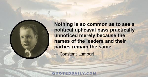 Nothing is so common as to see a political upheaval pass practically unnoticed merely because the names of the leaders and their parties remain the same.