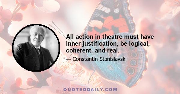 All action in theatre must have inner justification, be logical, coherent, and real.