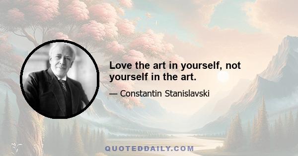 Love the art in yourself, not yourself in the art.