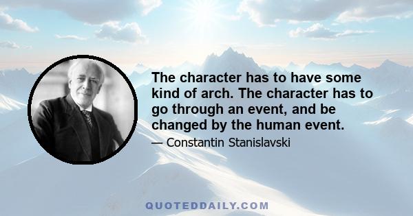 The character has to have some kind of arch. The character has to go through an event, and be changed by the human event.