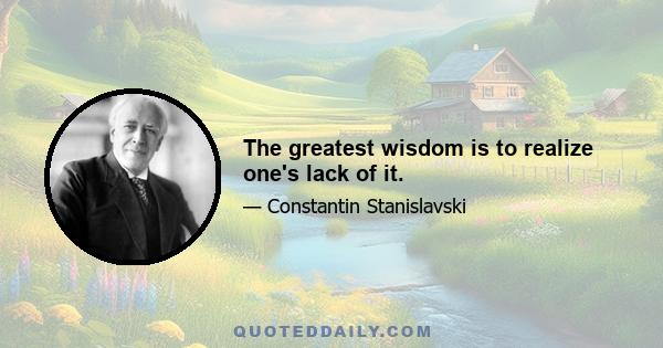 The greatest wisdom is to realize one's lack of it.