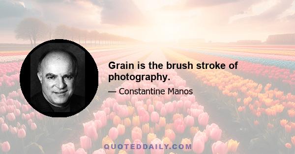 Grain is the brush stroke of photography.