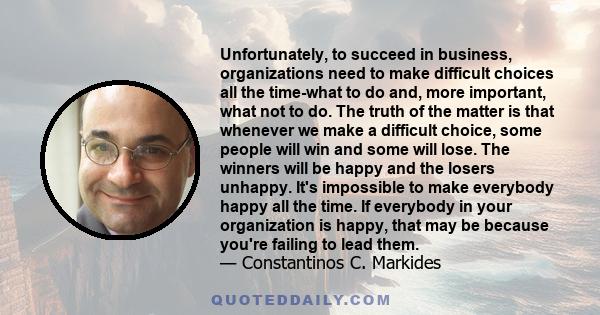 Unfortunately, to succeed in business, organizations need to make difficult choices all the time-what to do and, more important, what not to do. The truth of the matter is that whenever we make a difficult choice, some