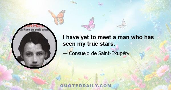 I have yet to meet a man who has seen my true stars.