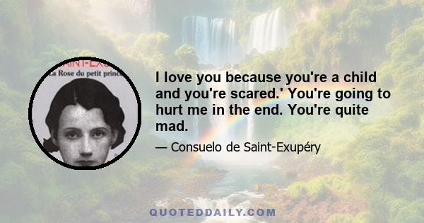 I love you because you're a child and you're scared.' You're going to hurt me in the end. You're quite mad.