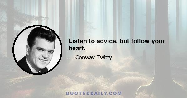 Listen to advice, but follow your heart.