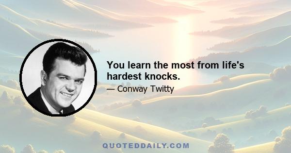 You learn the most from life's hardest knocks.