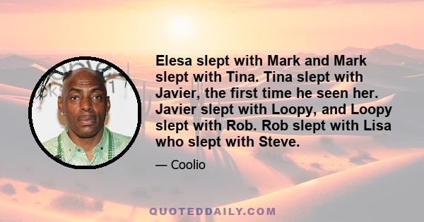 Elesa slept with Mark and Mark slept with Tina. Tina slept with Javier, the first time he seen her. Javier slept with Loopy, and Loopy slept with Rob. Rob slept with Lisa who slept with Steve.