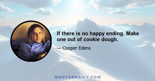 If there is no happy ending. Make one out of cookie dough.