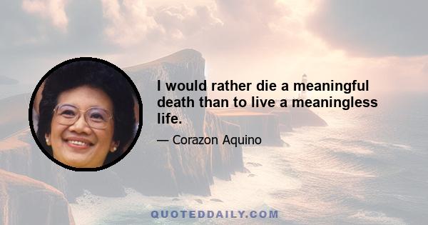 I would rather die a meaningful death than to live a meaningless life.