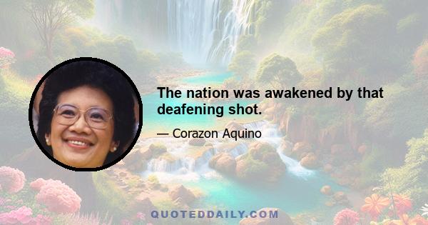 The nation was awakened by that deafening shot.