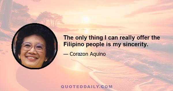 The only thing I can really offer the Filipino people is my sincerity.