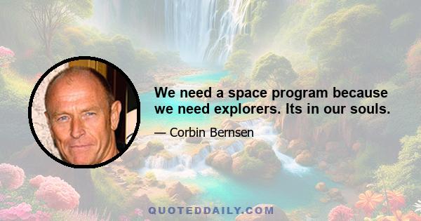 We need a space program because we need explorers. Its in our souls.