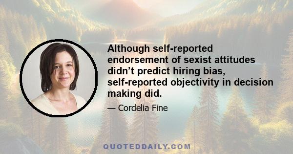 Although self-reported endorsement of sexist attitudes didn’t predict hiring bias, self-reported objectivity in decision making did.