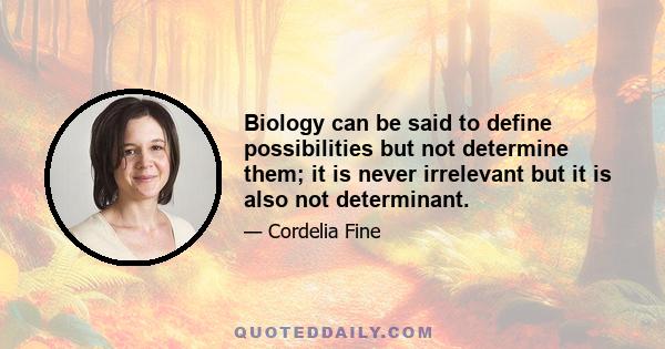 Biology can be said to define possibilities but not determine them; it is never irrelevant but it is also not determinant.