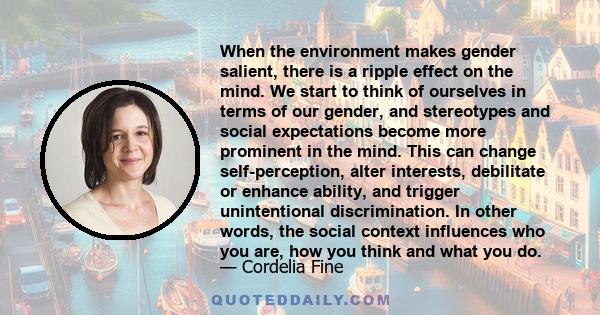 When the environment makes gender salient, there is a ripple effect on the mind. We start to think of ourselves in terms of our gender, and stereotypes and social expectations become more prominent in the mind. This can 