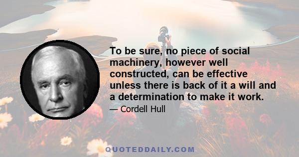 To be sure, no piece of social machinery, however well constructed, can be effective unless there is back of it a will and a determination to make it work.