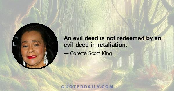 An evil deed is not redeemed by an evil deed in retaliation.