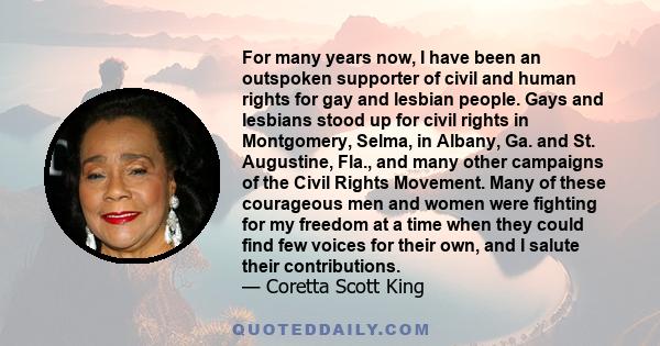 For many years now, I have been an outspoken supporter of civil and human rights for gay and lesbian people. Gays and lesbians stood up for civil rights in Montgomery, Selma, in Albany, Ga. and St. Augustine, Fla., and