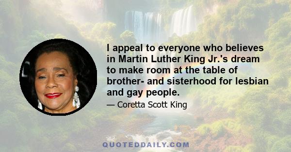 I appeal to everyone who believes in Martin Luther King Jr.'s dream to make room at the table of brother- and sisterhood for lesbian and gay people.