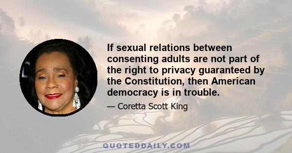 If sexual relations between consenting adults are not part of the right to privacy guaranteed by the Constitution, then American democracy is in trouble.