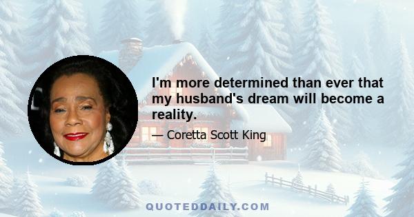 I'm more determined than ever that my husband's dream will become a reality.