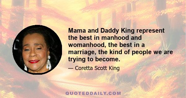 Mama and Daddy King represent the best in manhood and womanhood, the best in a marriage, the kind of people we are trying to become.