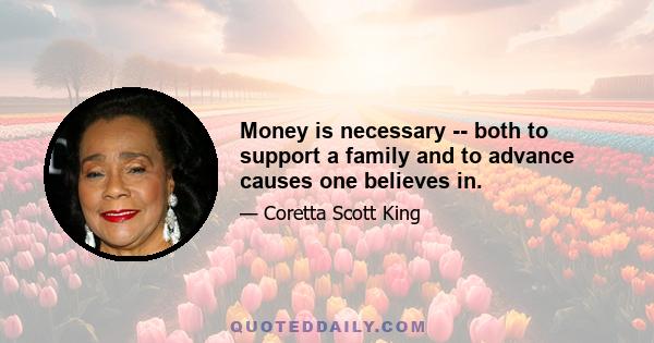 Money is necessary -- both to support a family and to advance causes one believes in.