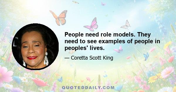 People need role models. They need to see examples of people in peoples' lives.